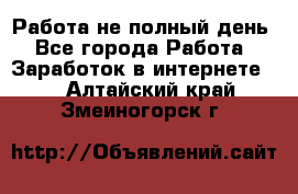 Работа не полный день - Все города Работа » Заработок в интернете   . Алтайский край,Змеиногорск г.